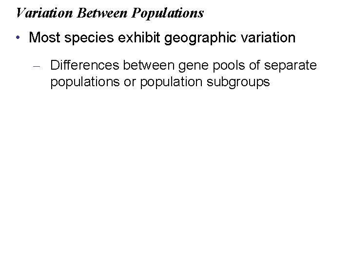 Variation Between Populations • Most species exhibit geographic variation – Differences between gene pools