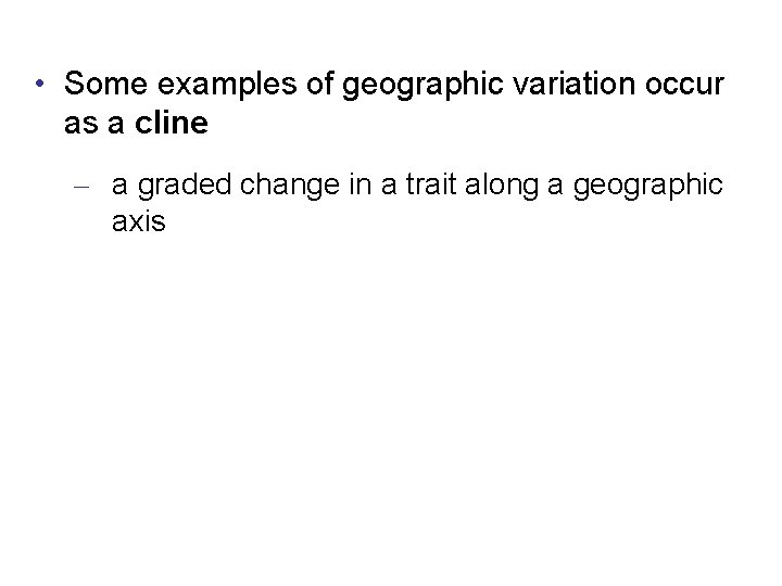  • Some examples of geographic variation occur as a cline – a graded