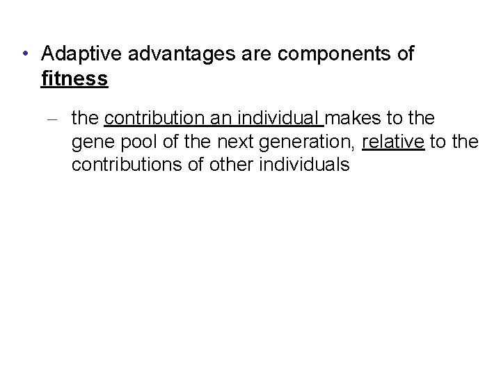  • Adaptive advantages are components of fitness – the contribution an individual makes