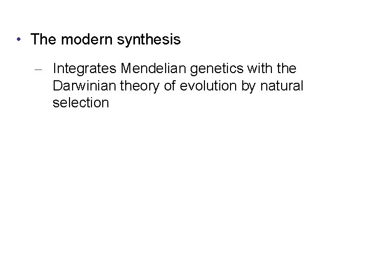  • The modern synthesis – Integrates Mendelian genetics with the Darwinian theory of