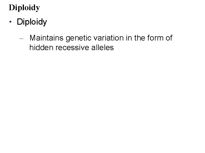 Diploidy • Diploidy – Maintains genetic variation in the form of hidden recessive alleles