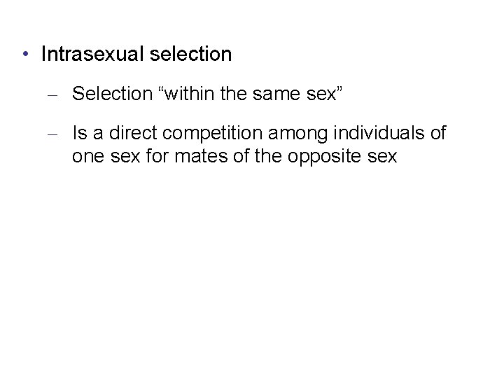  • Intrasexual selection – Selection “within the same sex” – Is a direct