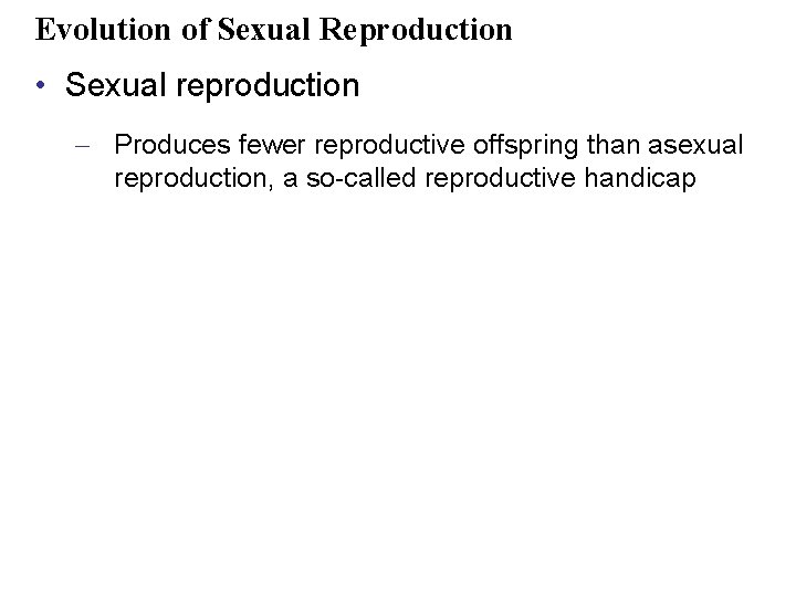 Evolution of Sexual Reproduction • Sexual reproduction – Produces fewer reproductive offspring than asexual