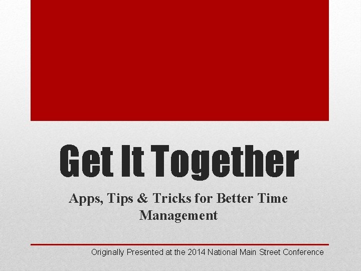 Get It Together Apps, Tips & Tricks for Better Time Management Originally Presented at