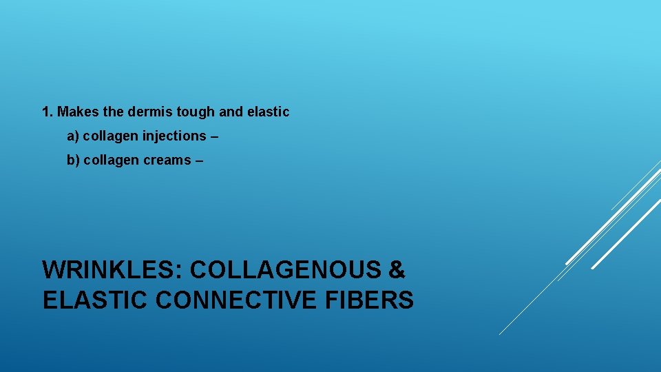 1. Makes the dermis tough and elastic a) collagen injections – b) collagen creams 1. Makes the dermis tough and elastic a) collagen injections – b) collagen creams