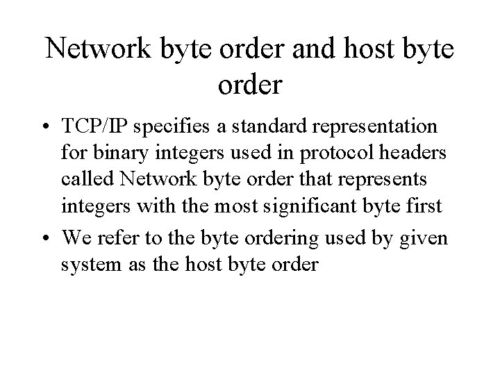 Network byte order and host byte order • TCP/IP specifies a standard representation for