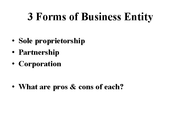 3 Forms of Business Entity • Sole proprietorship • Partnership • Corporation • What