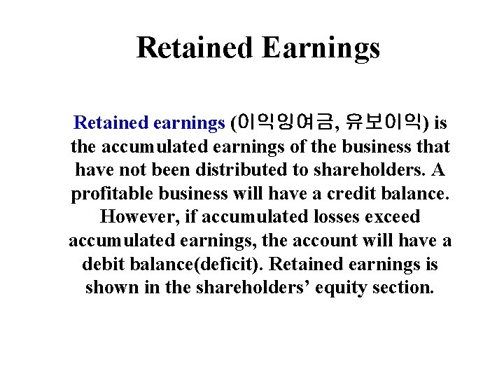 6 Retained Earnings Retained earnings (이익잉여금, 유보이익) is the accumulated earnings of the business