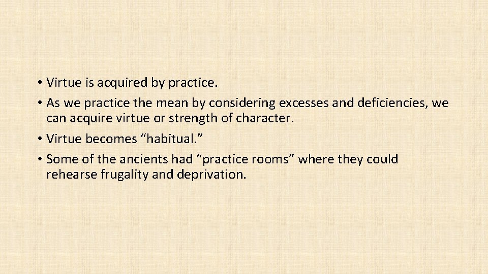 • Virtue is acquired by practice. • As we practice the mean by
