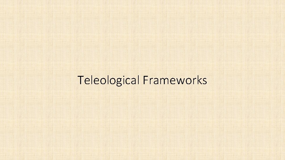 Teleological Frameworks 