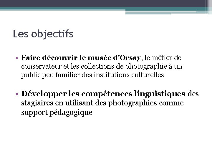 Les objectifs • Faire découvrir le musée d’Orsay, le métier de conservateur et les