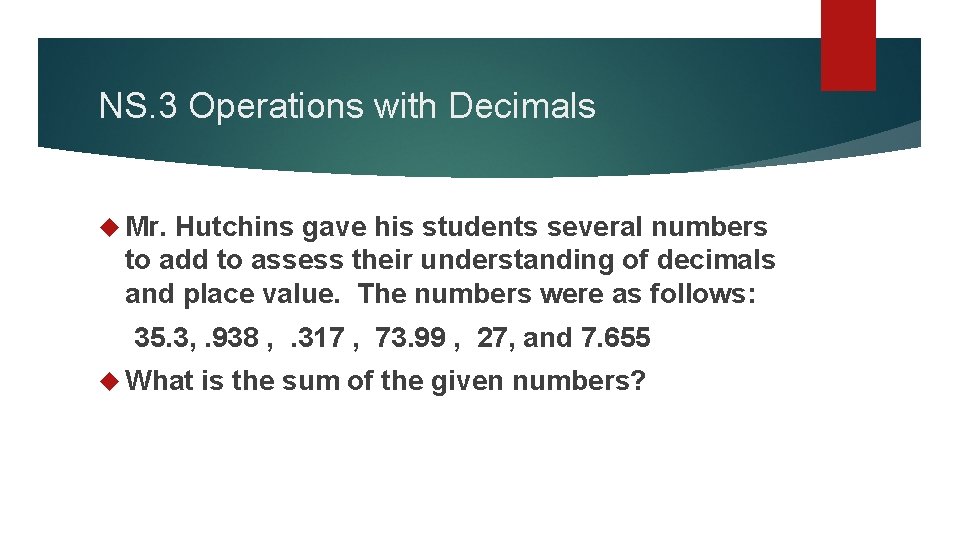 NS. 3 Operations with Decimals Mr. Hutchins gave his students several numbers to add