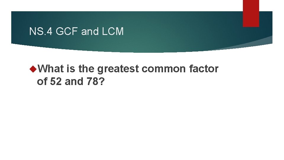 NS. 4 GCF and LCM What is the greatest common factor of 52 and