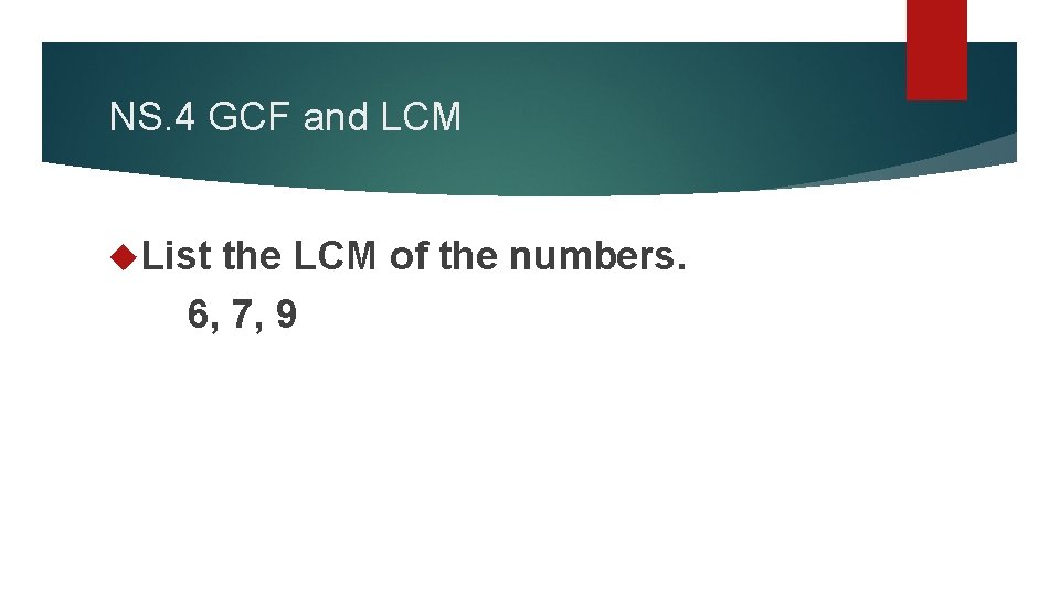NS. 4 GCF and LCM List the LCM of the numbers. 6, 7, 9