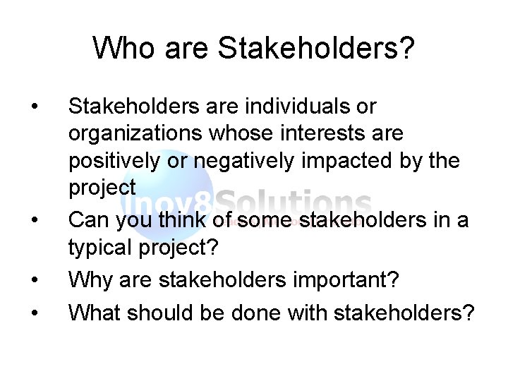 Who are Stakeholders? • • Stakeholders are individuals or organizations whose interests are positively