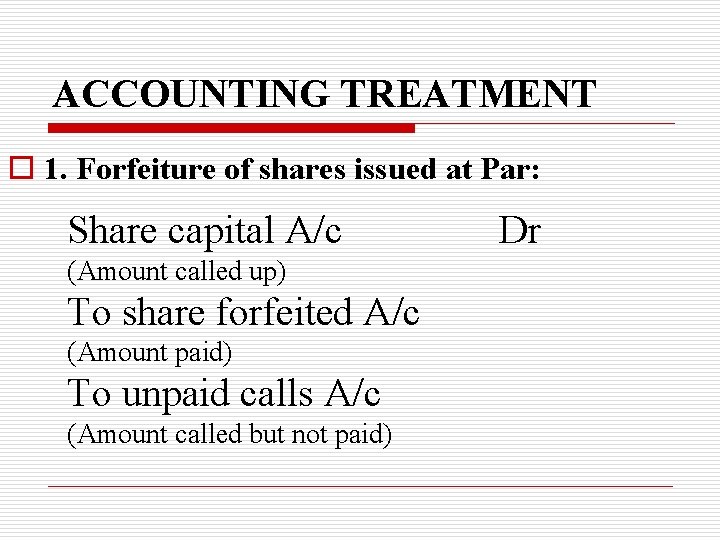 ACCOUNTING TREATMENT o 1. Forfeiture of shares issued at Par: Share capital A/c (Amount