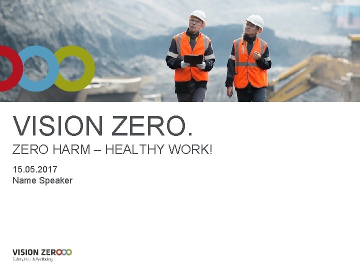 VISION ZERO HARM – HEALTHY WORK! 15. 05. 2017 Name Speaker 