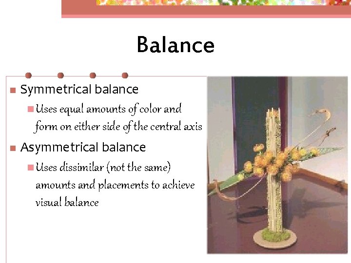 Balance n Symmetrical balance n Uses equal amounts of color and form on either