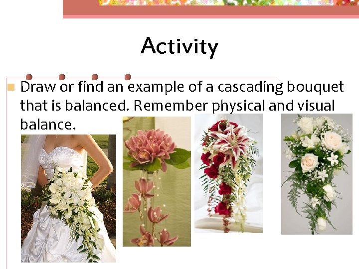 Activity n Draw or find an example of a cascading bouquet that is balanced.