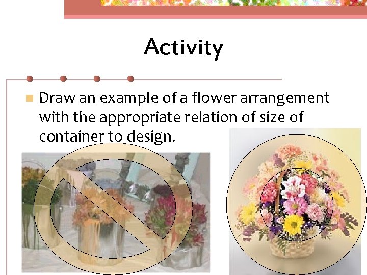 Activity n Draw an example of a flower arrangement with the appropriate relation of