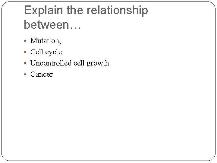 Explain the relationship between… • Mutation, • Cell cycle • Uncontrolled cell growth •
