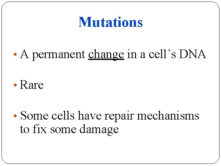 Mutations • A permanent change in a cell’s DNA • Rare • Some cells