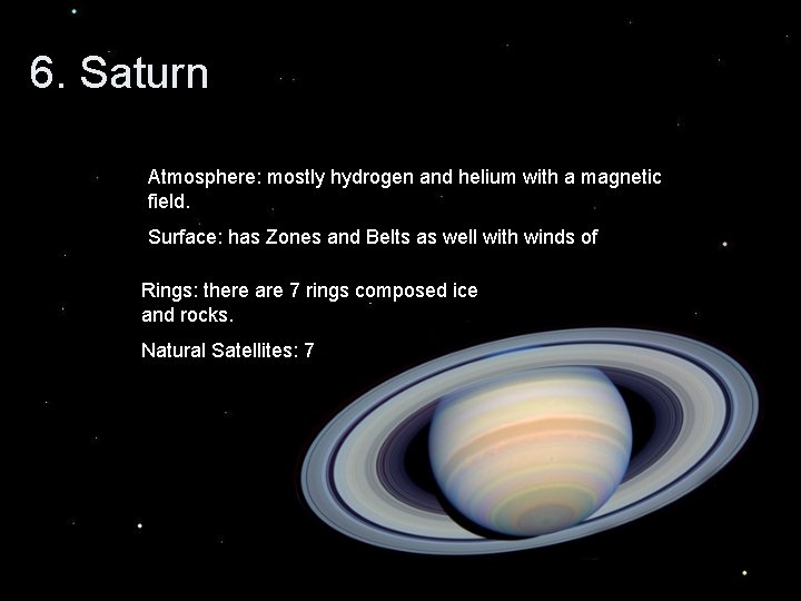 6. Saturn Atmosphere: mostly hydrogen and helium with a magnetic field. Surface: has Zones