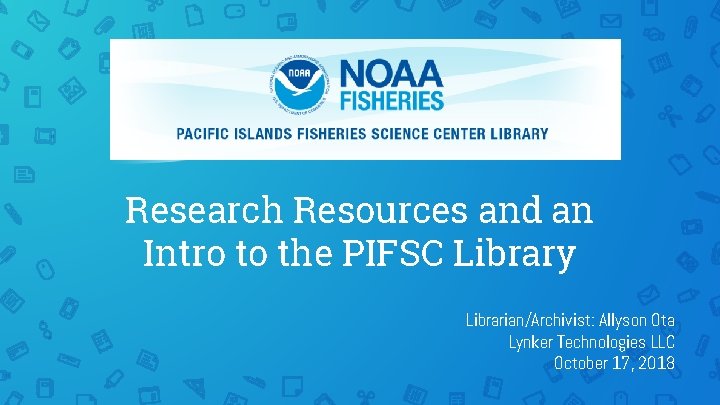 Research Resources and an Intro to the PIFSC Library Librarian/Archivist: Allyson Ota Lynker Technologies