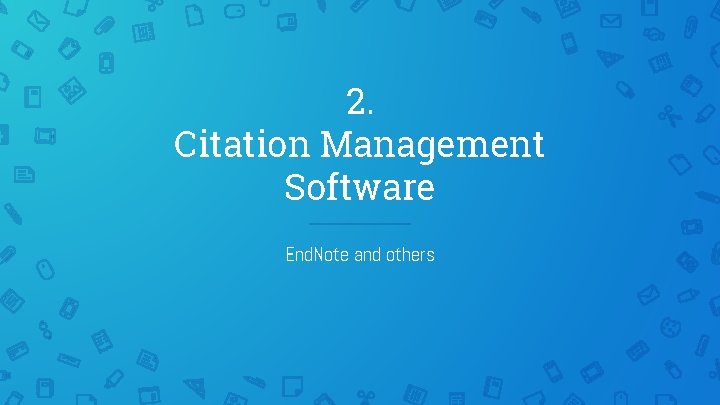 2. Citation Management Software End. Note and others 