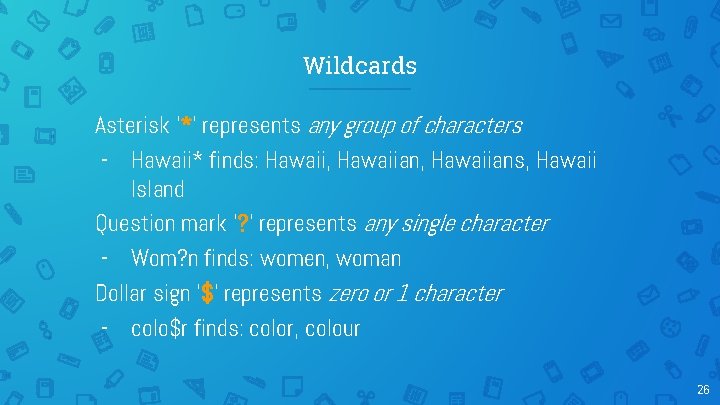 Wildcards Asterisk ‘*’ represents any group of characters - Hawaii* finds: Hawaii, Hawaiians, Hawaii