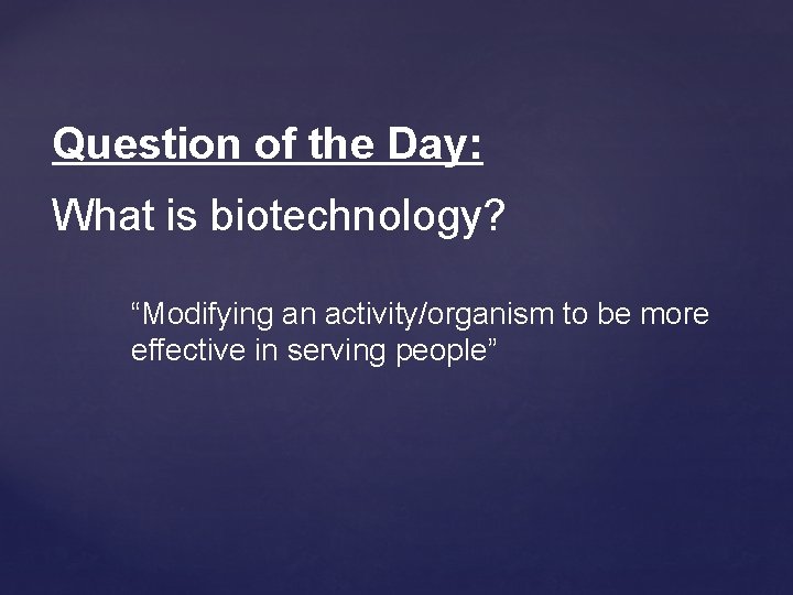 Question of the Day: What is biotechnology? “Modifying an activity/organism to be more effective
