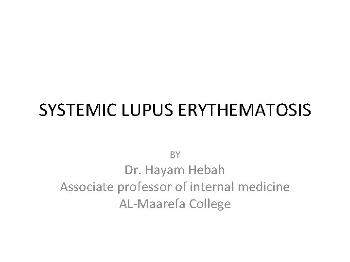 SYSTEMIC LUPUS ERYTHEMATOSIS BY Dr. Hayam Hebah Associate professor of internal medicine AL-Maarefa College