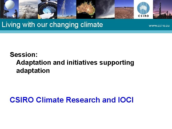 Living with our changing climate Session: Adaptation and initiatives supporting adaptation CSIRO Climate Research Living with our changing climate Session: Adaptation and initiatives supporting adaptation CSIRO Climate Research
