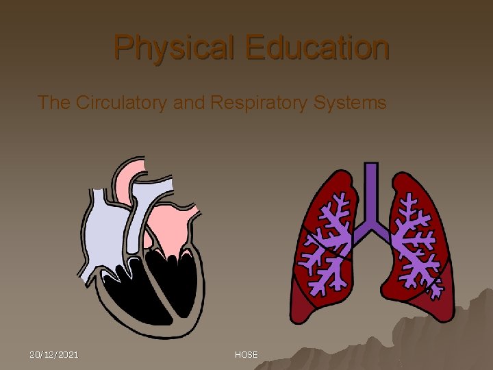Physical Education The Circulatory and Respiratory Systems 20/12/2021 HOSE 