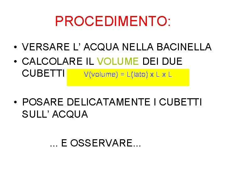 PROCEDIMENTO: • VERSARE L’ ACQUA NELLA BACINELLA • CALCOLARE IL VOLUME DEI DUE CUBETTI PROCEDIMENTO: • VERSARE L’ ACQUA NELLA BACINELLA • CALCOLARE IL VOLUME DEI DUE CUBETTI