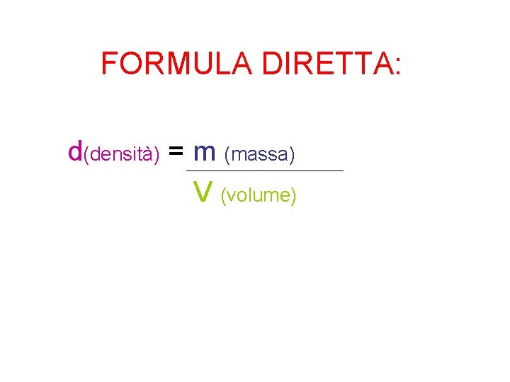 FORMULA DIRETTA: d(densità) = m (massa) V (volume) FORMULA DIRETTA: d(densità) = m (massa) V (volume)