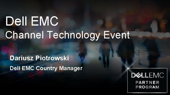 Dell EMC Channel Technology Event Dariusz Piotrowski Dell EMC Country Manager 