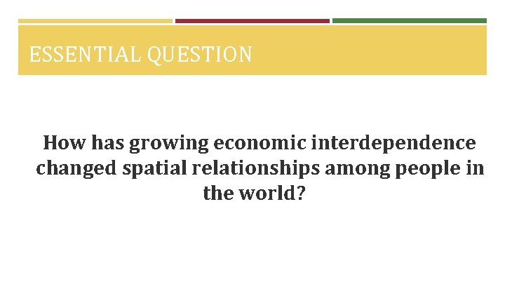 ESSENTIAL QUESTION How has growing economic interdependence changed spatial relationships among people in the