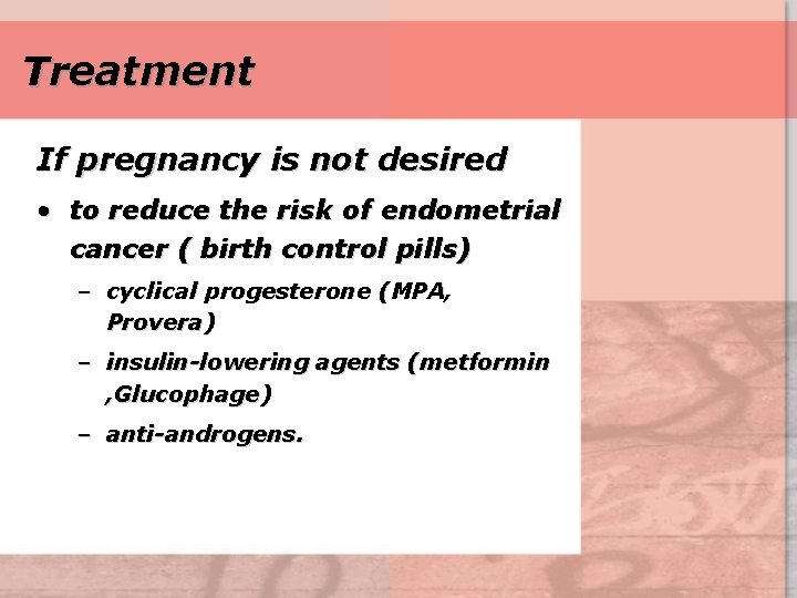 Treatment If pregnancy is not desired • to reduce the risk of endometrial cancer