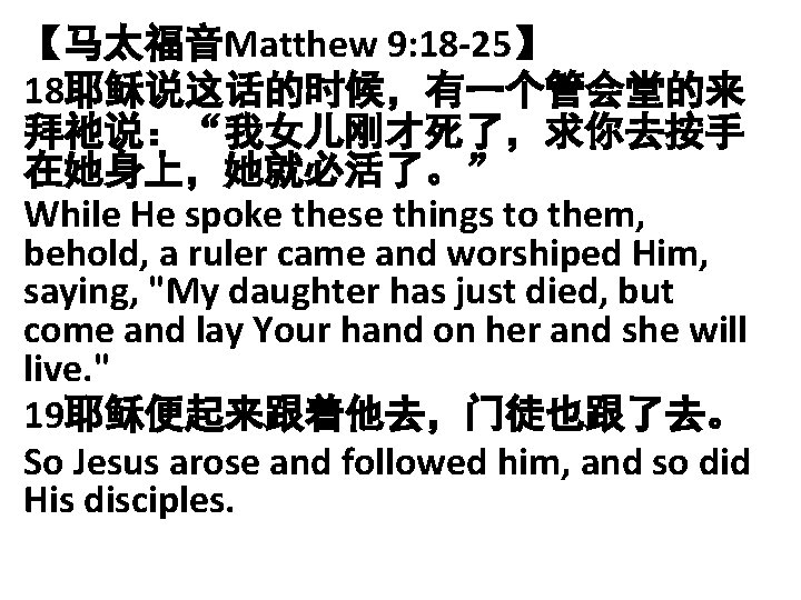 【马太福音Matthew 9: 18 -25】 18耶稣说这话的时候，有一个管会堂的来 拜祂说：“我女儿刚才死了，求你去按手 在她身上，她就必活了。” While He spoke these things to them,