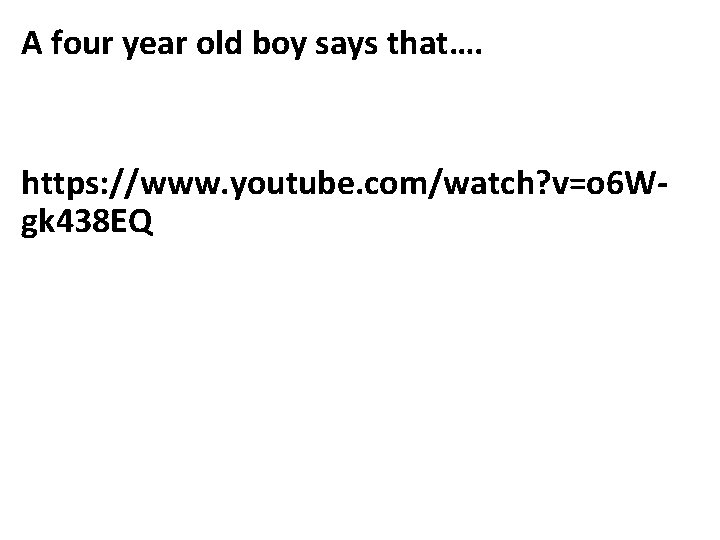 A four year old boy says that…. https: //www. youtube. com/watch? v=o 6 Wgk