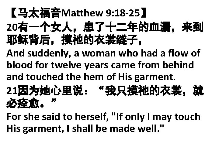 【马太福音Matthew 9: 18 -25】 20有一个女人，患了十二年的血漏，来到 耶稣背后，摸祂的衣裳䍁子， And suddenly, a woman who had a flow