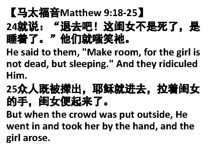 【马太福音Matthew 9: 18 -25】 24就说：“退去吧！这闺女不是死了，是 睡着了。”他们就嗤笑祂。 He said to them, "Make room, for the