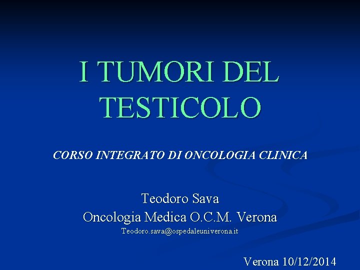 I TUMORI DEL TESTICOLO CORSO INTEGRATO DI ONCOLOGIA CLINICA Teodoro Sava Oncologia Medica O.