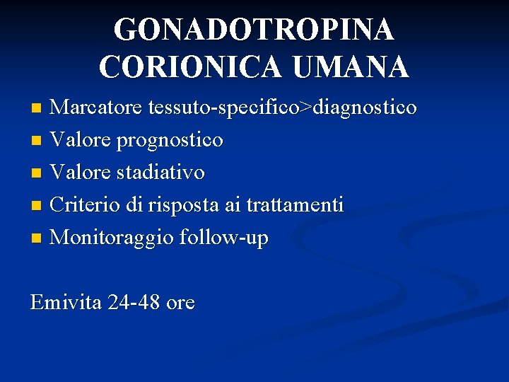 GONADOTROPINA CORIONICA UMANA Marcatore tessuto-specifico>diagnostico n Valore prognostico n Valore stadiativo n Criterio di