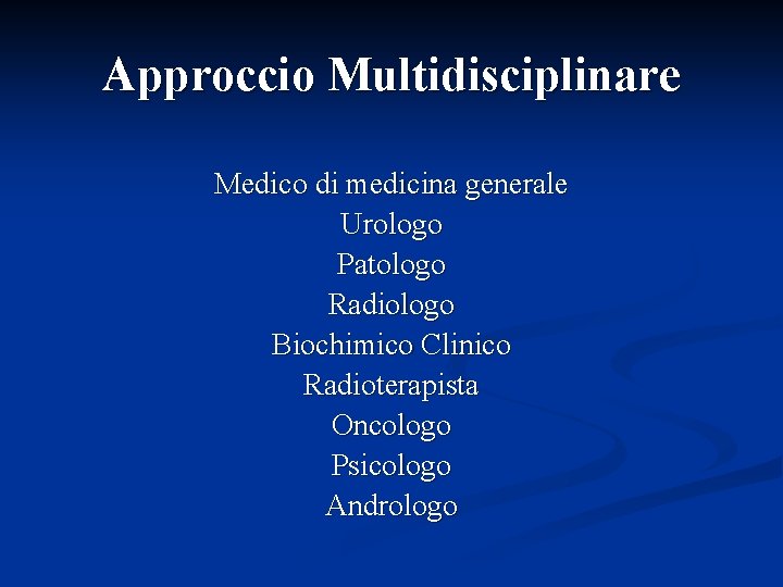 Approccio Multidisciplinare Medico di medicina generale Urologo Patologo Radiologo Biochimico Clinico Radioterapista Oncologo Psicologo