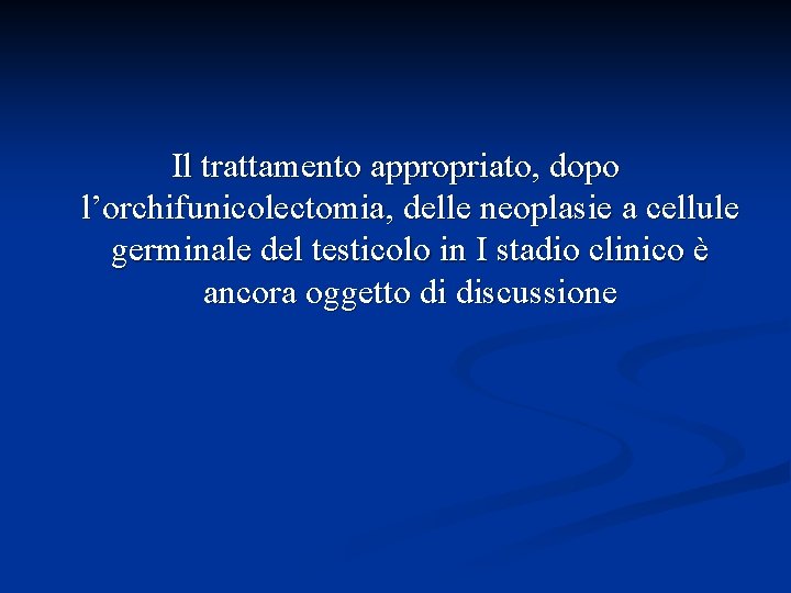 Il trattamento appropriato, dopo l’orchifunicolectomia, delle neoplasie a cellule germinale del testicolo in I