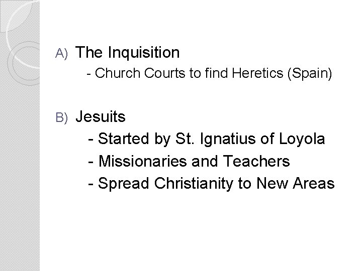 A) The Inquisition - Church Courts to find Heretics (Spain) B) Jesuits - Started