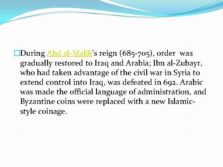 �During Abd al-Malik's reign (685 -705), order was gradually restored to Iraq and Arabia;