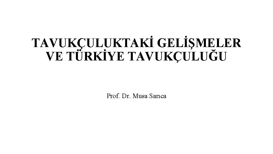 TAVUKÇULUKTAKİ GELİŞMELER VE TÜRKİYE TAVUKÇULUĞU Prof. Dr. Musa Sarıca 